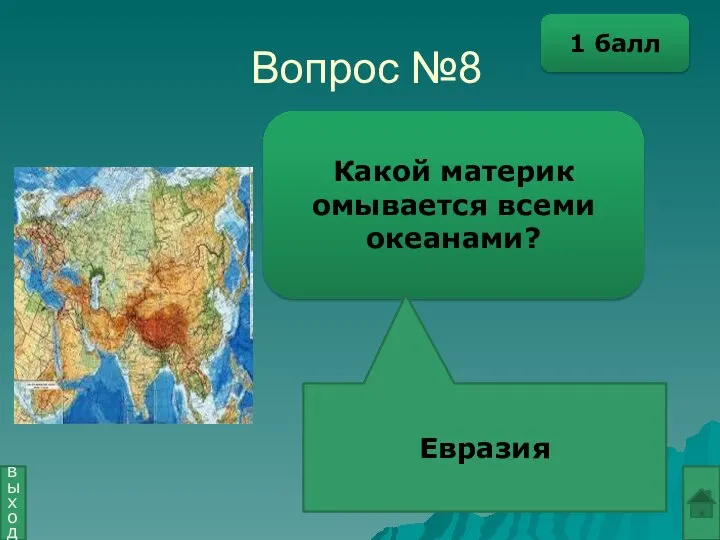 Вопрос №8 Какой материк омывается всеми океанами? Евразия выход 1 балл