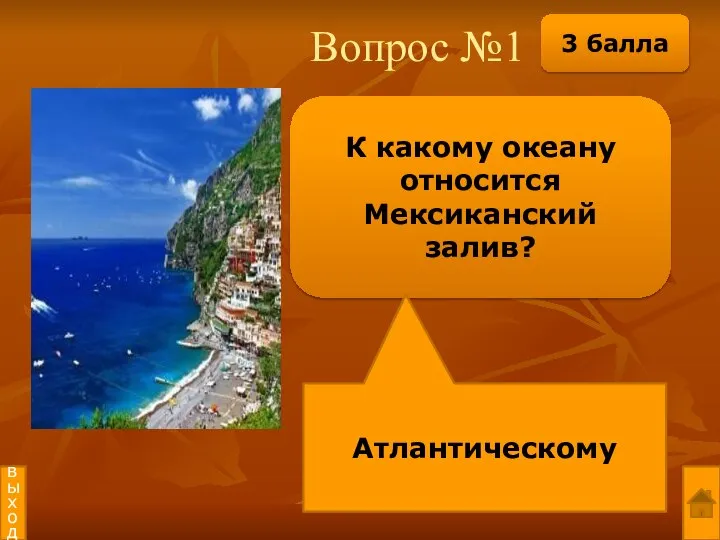 Вопрос №1 К какому океану относится Мексиканский залив? Атлантическому выход 3 балла