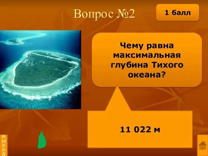 Вопрос №2 Чему равна максимальная глубина Тихого океана? 11 022 м выход 1 балл