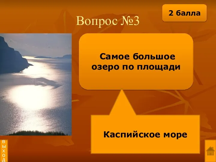 Вопрос №3 Самое большое озеро по площади Каспийское море выход 2 балла