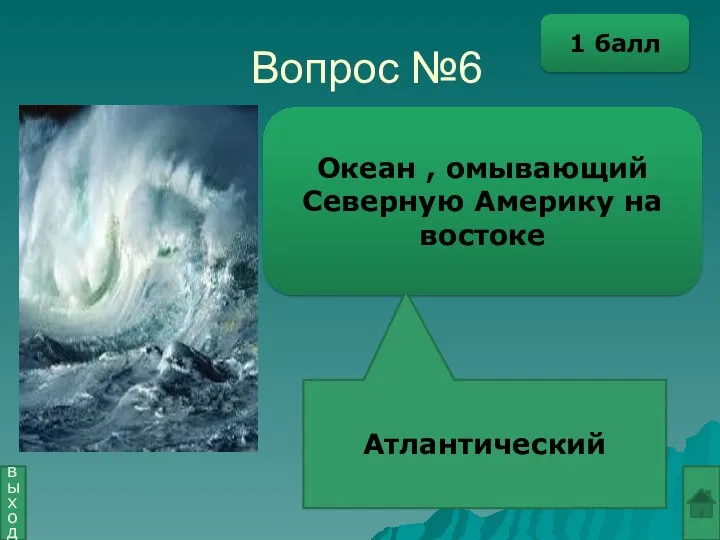 Вопрос №6 Океан , омывающий Северную Америку на востоке Атлантический выход 1 балл