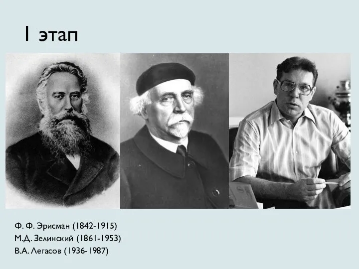 1 этап Ф. Ф. Эрисман (1842-1915) М.Д. Зелинский (1861-1953) В.А. Легасов (1936-1987)