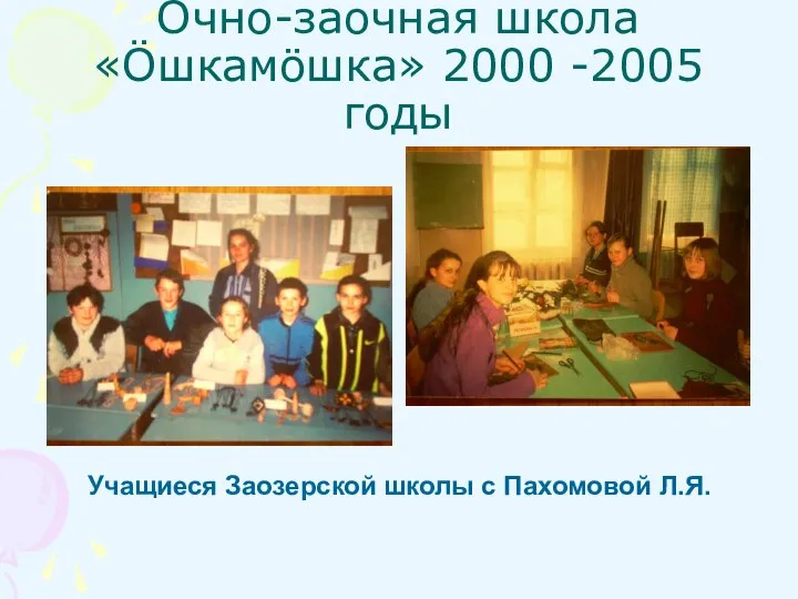 Очно-заочная школа «Öшкамöшка» 2000 -2005 годы Учащиеся Заозерской школы с Пахомовой Л.Я.