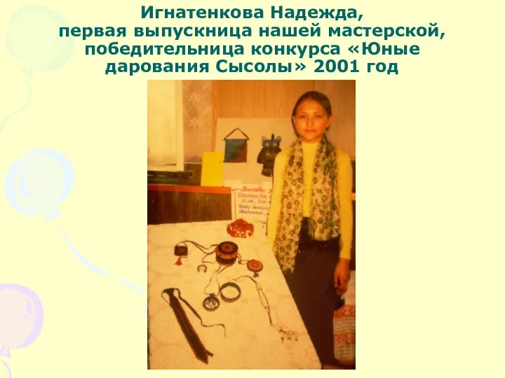 Игнатенкова Надежда, первая выпускница нашей мастерской, победительница конкурса «Юные дарования Сысолы» 2001 год
