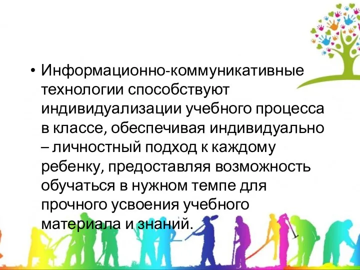 Информационно-коммуникативные технологии способствуют индивидуализации учебного процесса в классе, обеспечивая индивидуально – личностный