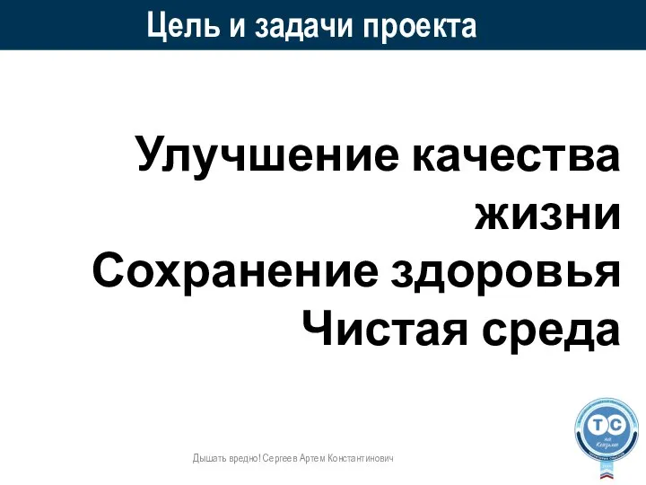 Цель и задачи проекта Дышать вредно! Сергеев Артем Константинович Улучшение качества жизни Сохранение здоровья Чистая среда