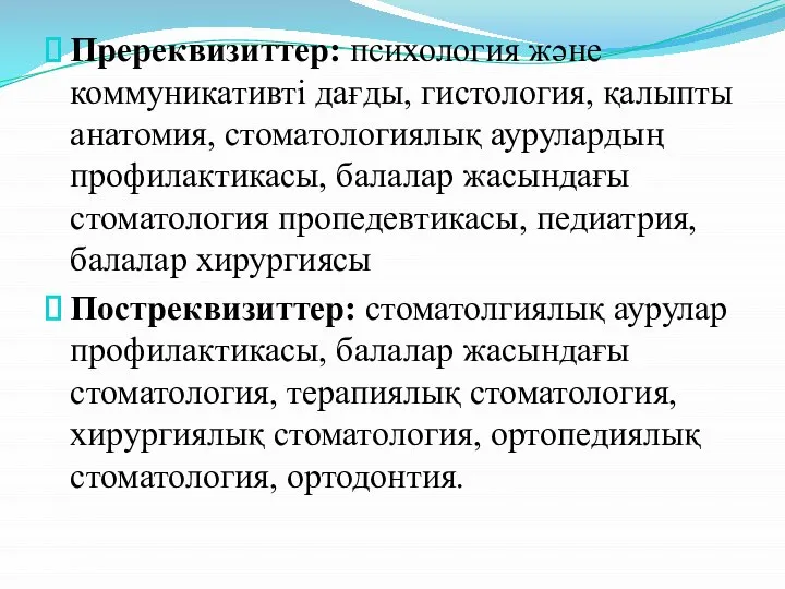 Пререквизиттер: психология және коммуникативті дағды, гистология, қалыпты анатомия, стоматологиялық аурулардың профилактикасы, балалар