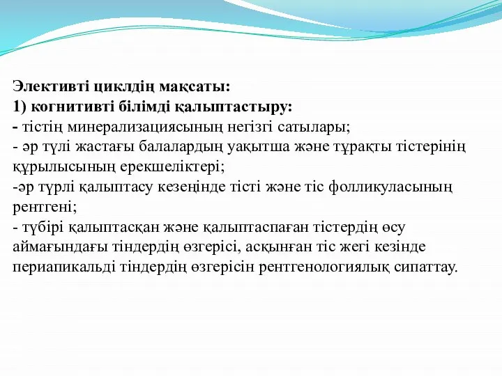 Элективті циклдің мақсаты: 1) когнитивті білімді қалыптастыру: - тістің минерализациясының негізгі сатылары;