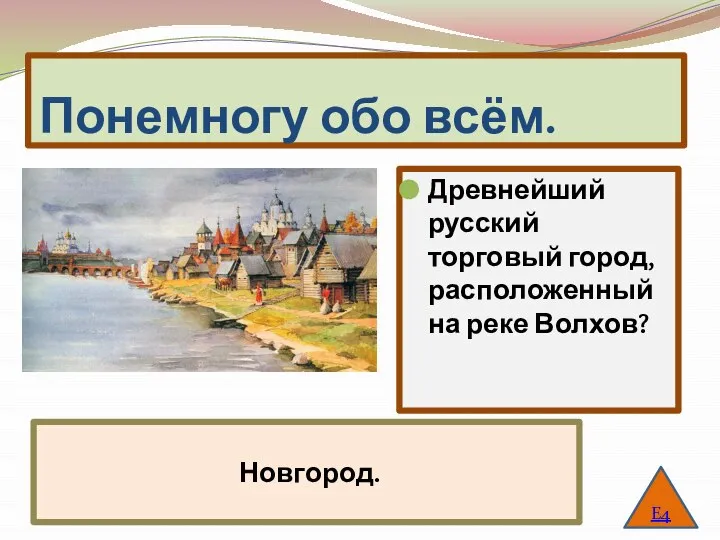 Понемногу обо всём. Древнейший русский торговый город, расположенный на реке Волхов? Е4 Новгород.