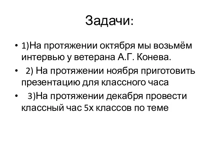 Задачи: 1)На протяжении октября мы возьмём интервью у ветерана А.Г. Конева. 2)