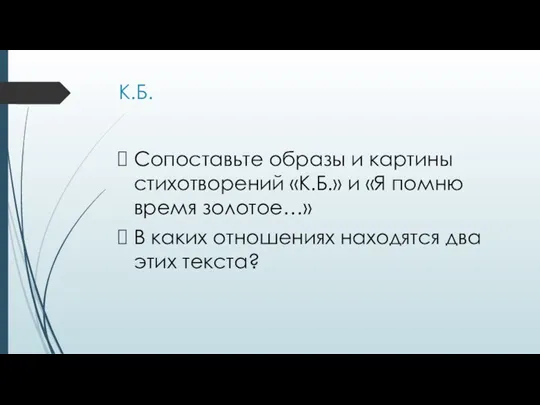 К.Б. Сопоставьте образы и картины стихотворений «К.Б.» и «Я помню время золотое…»