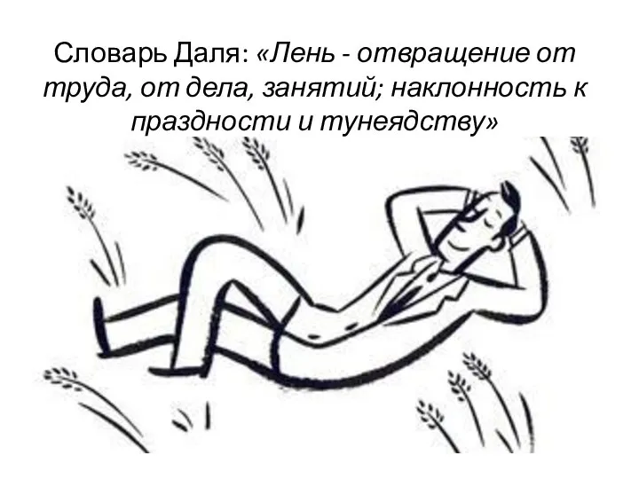 Словарь Даля: «Лень - отвращение от труда, от дела, занятий; наклонность к праздности и тунеядству»