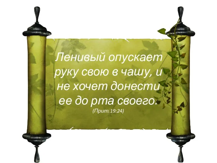 Ленивый опускает руку свою в чашу, и не хочет донести ее до рта своего. (Прит.19:24)