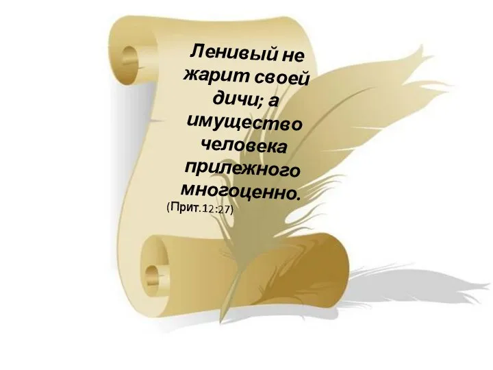 Ленивый не жарит своей дичи; а имущество человека прилежного многоценно. (Прит.12:27)