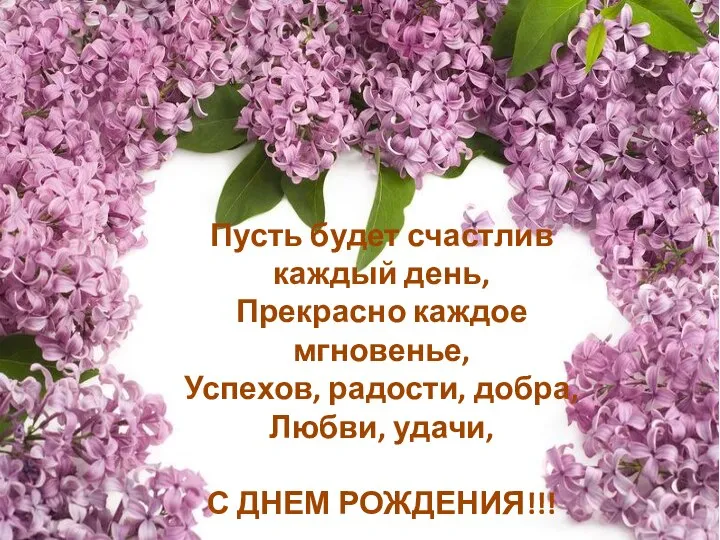 Пусть будет счастлив каждый день, Прекрасно каждое мгновенье, Успехов, радости, добра, Любви, удачи, С ДНЕМ РОЖДЕНИЯ!!!