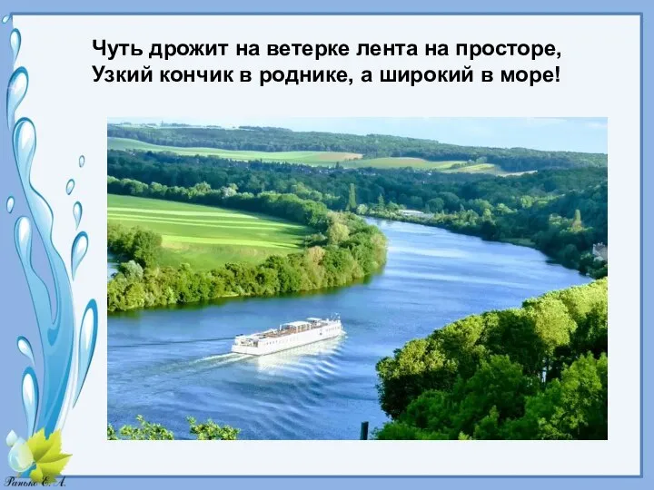 Чуть дрожит на ветерке лента на просторе, Узкий кончик в роднике, а широкий в море!