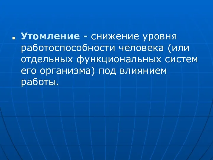 Утомление - снижение уровня работоспособности человека (или отдельных функциональных систем его организма) под влиянием работы.