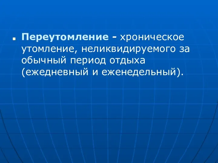 Переутомление - хроническое утомление, неликвидируемого за обычный период отдыха (ежедневный и еженедельный).