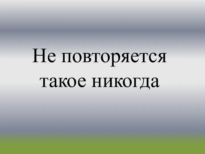 Не повторяется такое никогда