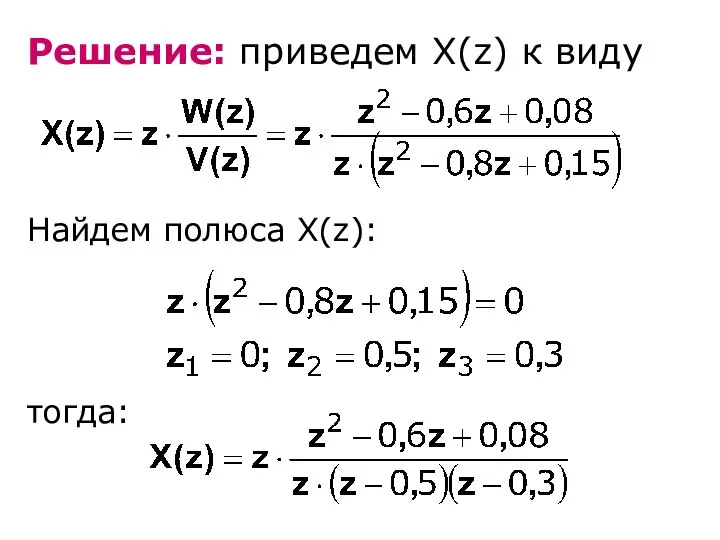 Решение: приведем X(z) к виду Найдем полюса X(z): тогда: