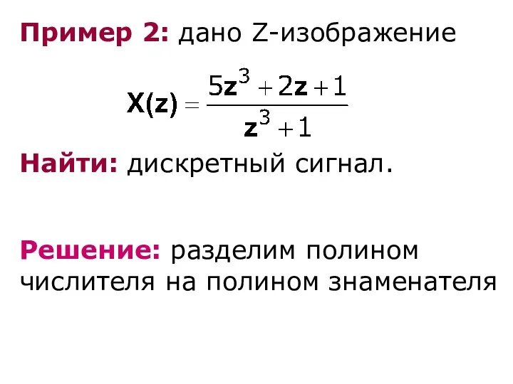 Пример 2: дано Z-изображение Найти: дискретный сигнал. Решение: разделим полином числителя на полином знаменателя