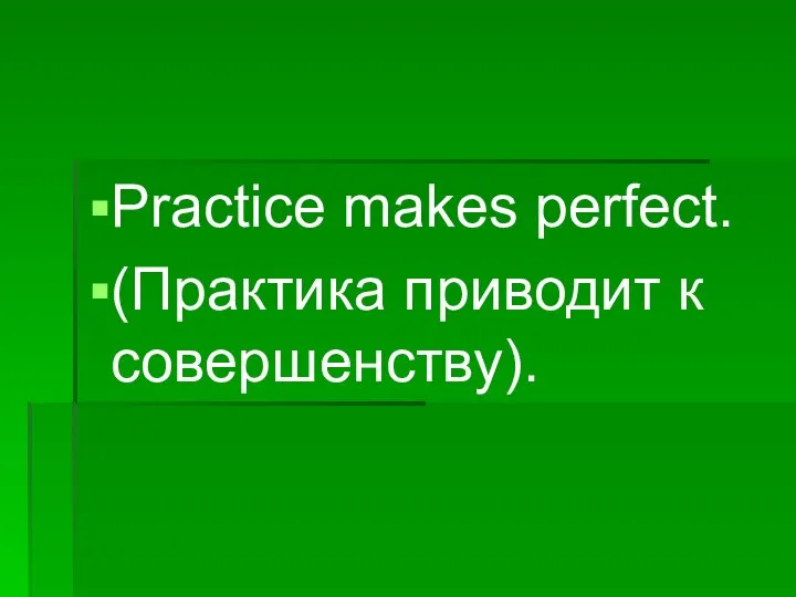 Practice makes perfect. (Практика приводит к совершенству).