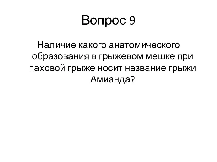 Вопрос 9 Наличие какого анатомического образования в грыжевом мешке при паховой грыже носит название грыжи Амианда?