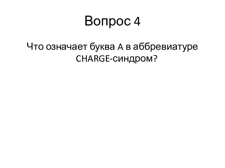 Вопрос 4 Что означает буква A в аббревиатуре CHARGE-синдром?