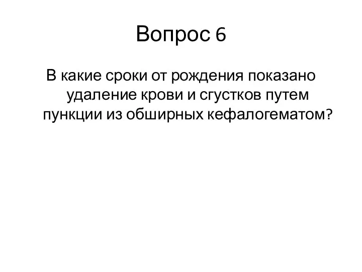 Вопрос 6 В какие сроки от рождения показано удаление крови и сгустков