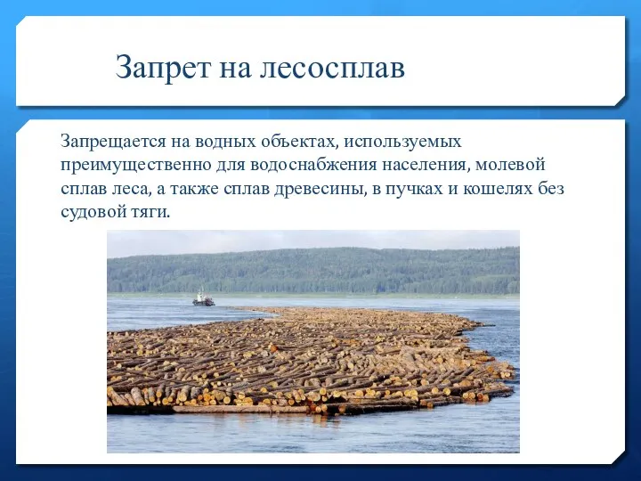 Запрет на лесосплав Запрещается на водных объектах, используемых преимущественно для водоснабжения населения,