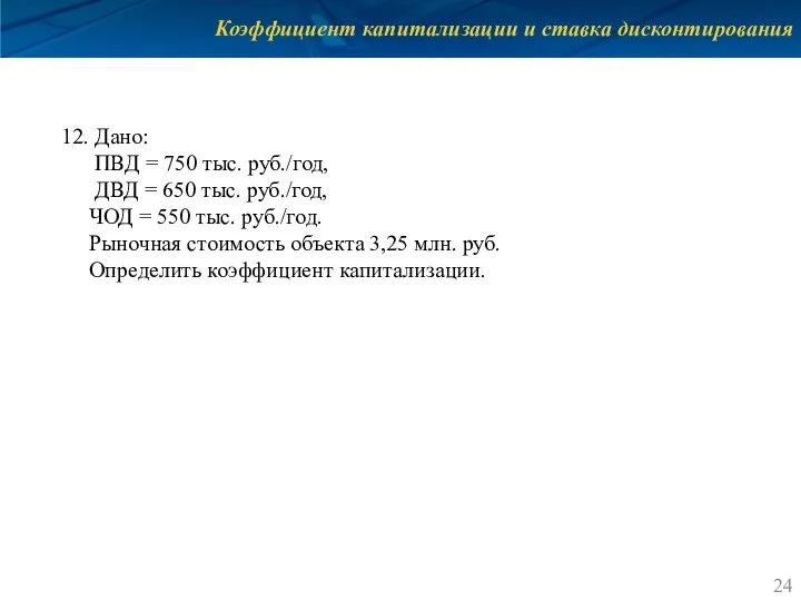 Коэффициент капитализации и ставка дисконтирования 12. Дано: ПВД = 750 тыс. руб./год,