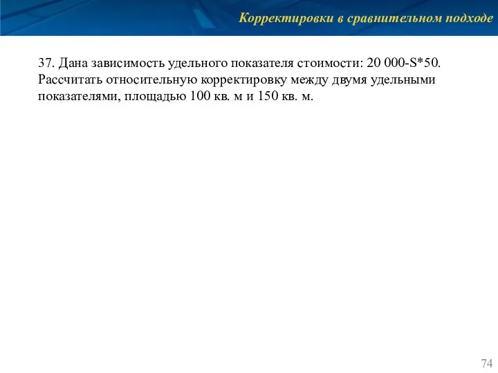 Корректировки в сравнительном подходе 37. Дана зависимость удельного показателя стоимости: 20 000-S*50.