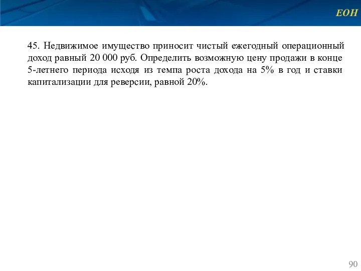 ЕОН 45. Недвижимое имущество приносит чистый ежегодный операционный доход равный 20 000