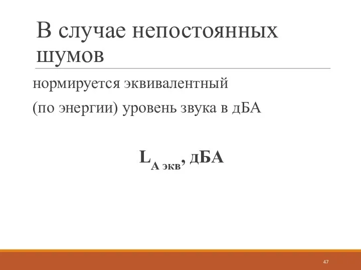 В случае непостоянных шумов нормируется эквивалентный (по энергии) уровень звука в дБА LА экв, дБА