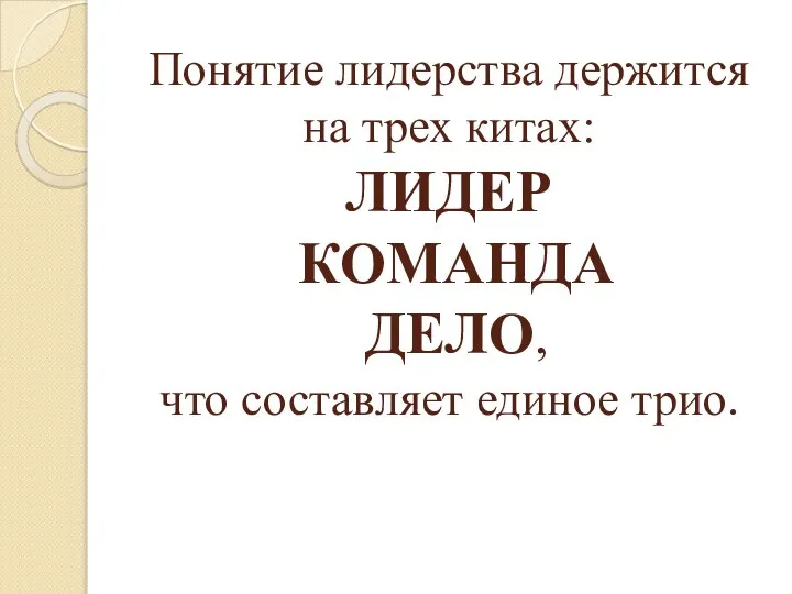 Понятие лидерства держится на трех китах: ЛИДЕР КОМАНДА ДЕЛО, что составляет единое трио.