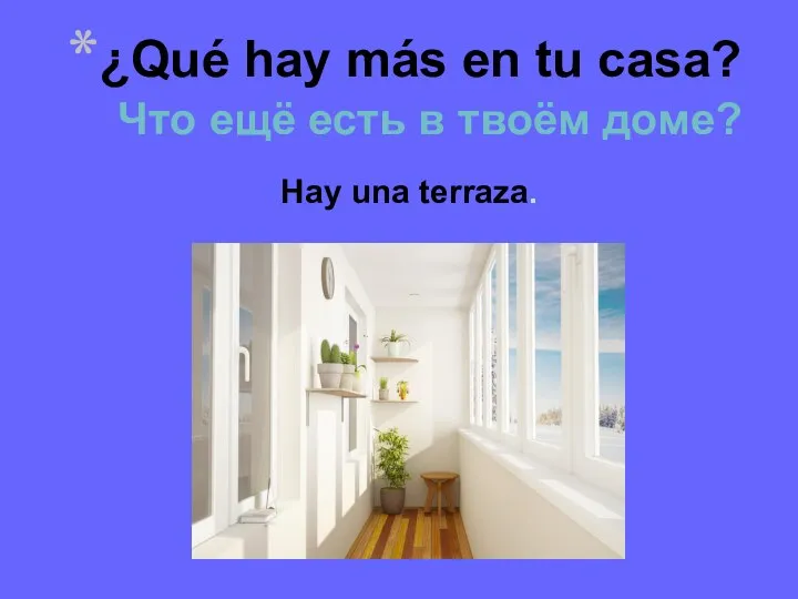 ¿Qué hay más en tu casa? Что ещё есть в твоём доме? Hay una terraza.