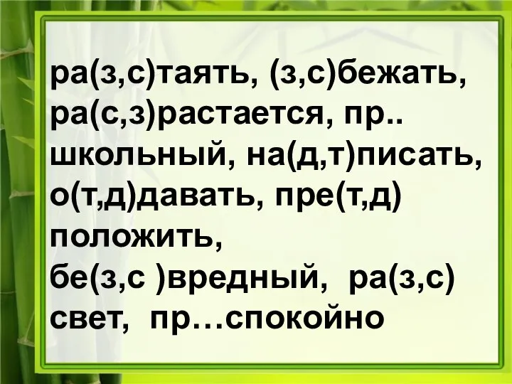 ра(з,с)таять, (з,с)бежать, ра(с,з)растается, пр..школьный, на(д,т)писать, о(т,д)давать, пре(т,д)положить, бе(з,с )вредный, ра(з,с)свет, пр…спокойно