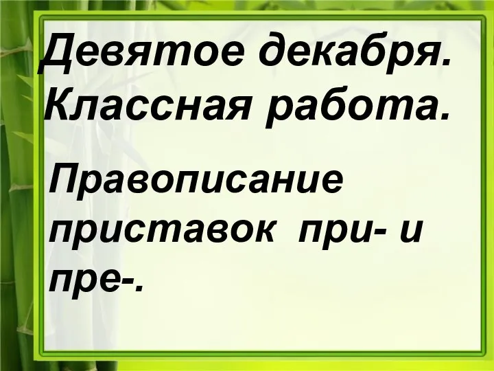 Девятое декабря. Классная работа. Правописание приставок при- и пре-.