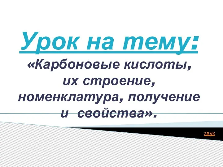 звук Урок на тему: «Карбоновые кислоты, их строение, номенклатура, получение и свойства».