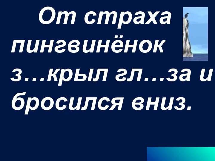 От страха пингвинёнок з…крыл гл…за и бросился вниз.