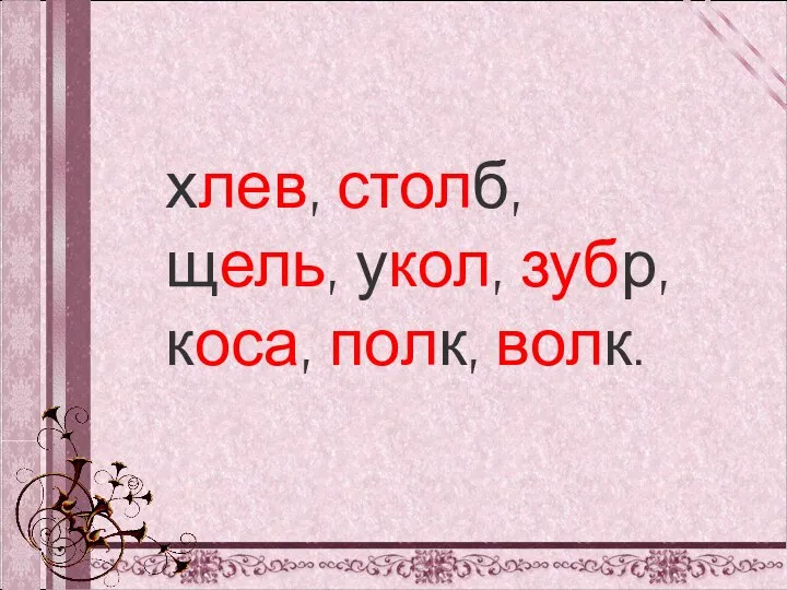 хлев, столб, щель, укол, зубр, коса, полк, волк.