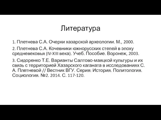 Литература 1. Плетнева С.А. Очерки хазарской археологии. М., 2000. 2. Плетнева С.А.