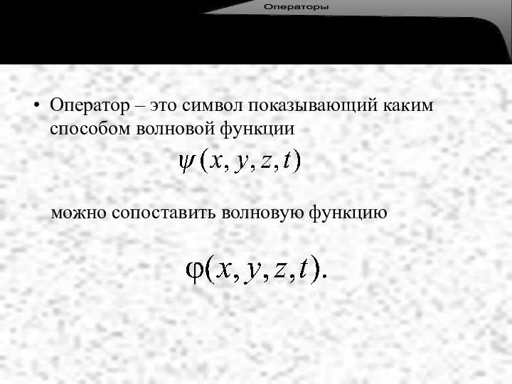 Оператор – это символ показывающий каким способом волновой функции можно сопоставить волновую функцию Операторы