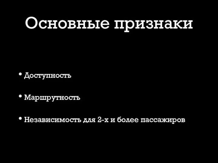 Основные признаки Доступность Маршрутность Независимость для 2-х и более пассажиров