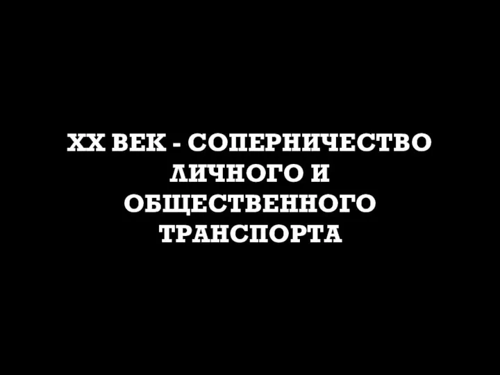 ХХ ВЕК - СОПЕРНИЧЕСТВО ЛИЧНОГО И ОБЩЕСТВЕННОГО ТРАНСПОРТА