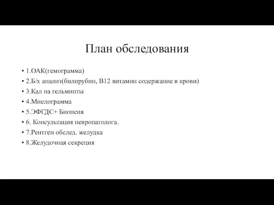 План обследования 1.ОАК(гемограмма) 2.Б/х анализ(билирубин, В12 витамин содержание в крови) 3.Кал на