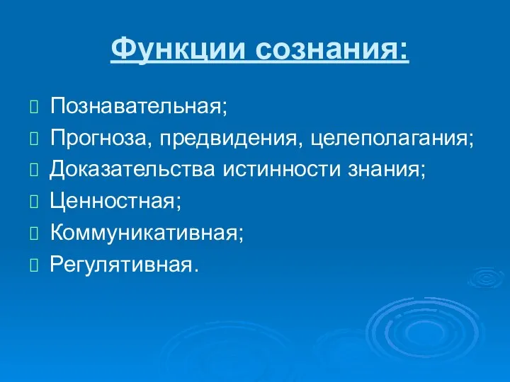 Функции сознания: Познавательная; Прогноза, предвидения, целеполагания; Доказательства истинности знания; Ценностная; Коммуникативная; Регулятивная.