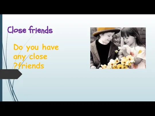 Close friends Do you have any close friends?