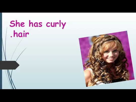 She has curly hair.