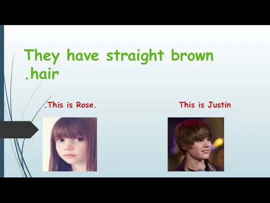 They have straight brown hair. This is Rose. This is Justin.